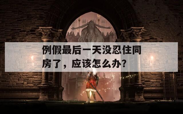 例假最后一天没忍住同房了，应该怎么办？