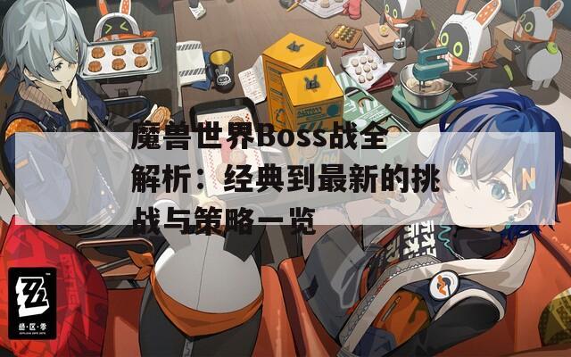 魔兽世界Boss战全解析：经典到最新的挑战与策略一览