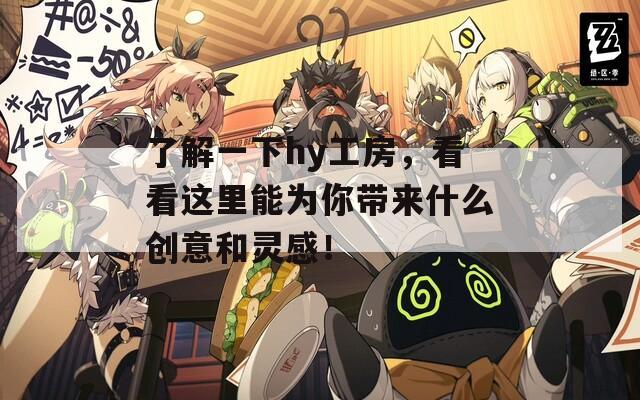 了解一下hy工房，看看这里能为你带来什么创意和灵感！
