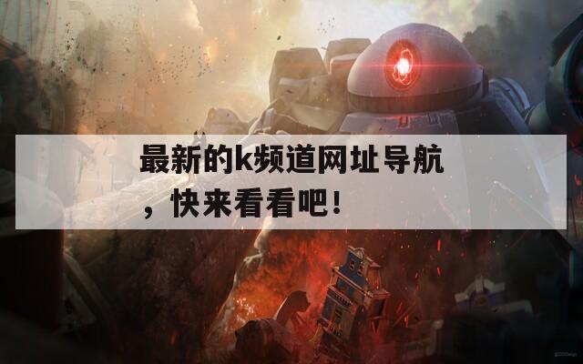 最新的k频道网址导航，快来看看吧！