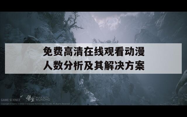 免费高清在线观看动漫人数分析及其解决方案