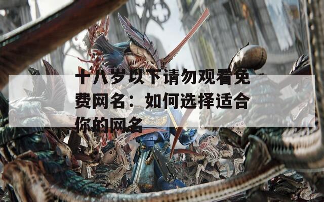 十八岁以下请勿观看免费网名：如何选择适合你的网名