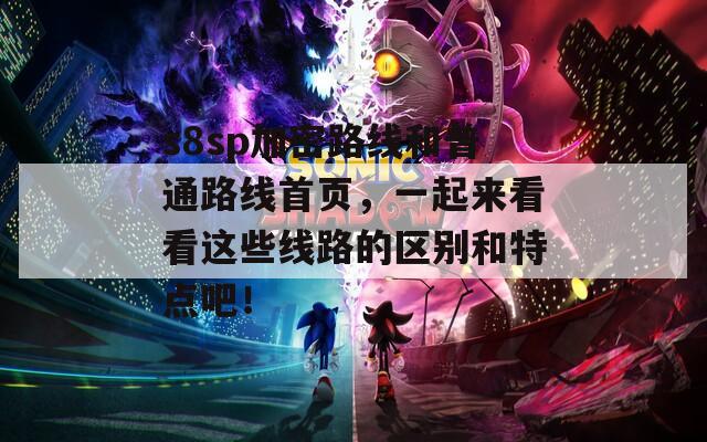 s8sp加密路线和普通路线首页，一起来看看这些线路的区别和特点吧！