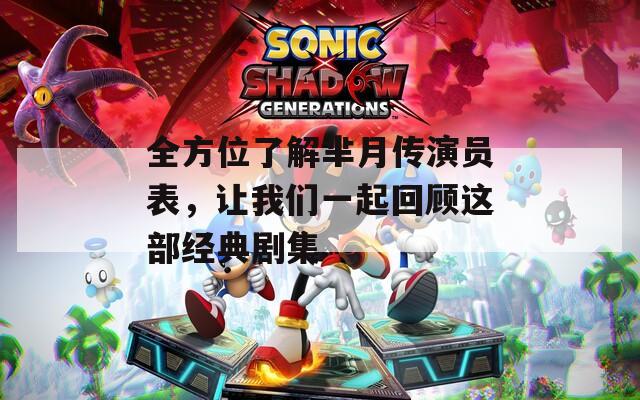全方位了解芈月传演员表，让我们一起回顾这部经典剧集