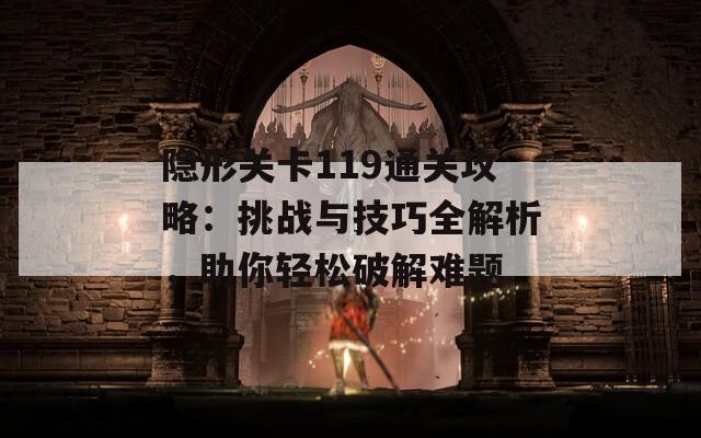 隐形关卡119通关攻略：挑战与技巧全解析，助你轻松破解难题