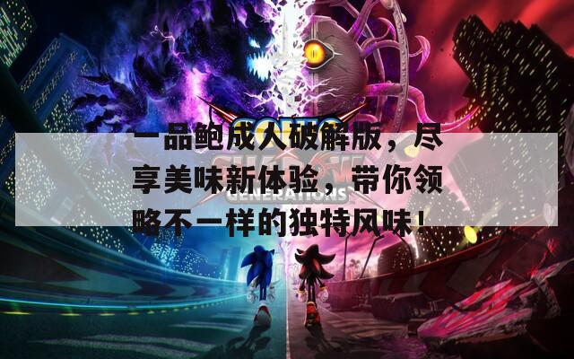一品鲍成人破解版，尽享美味新体验，带你领略不一样的独特风味！
