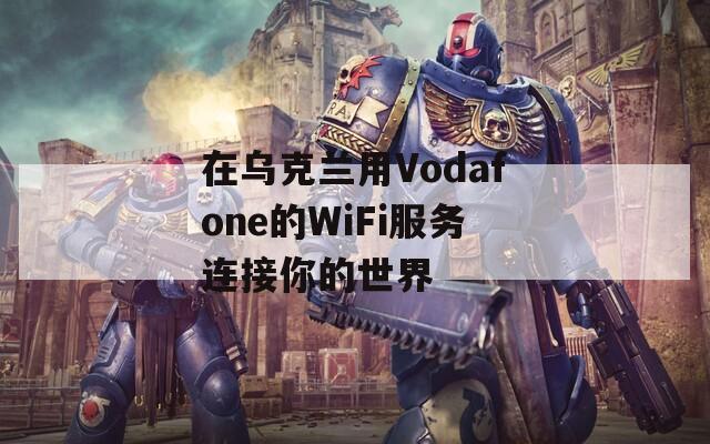 在乌克兰用Vodafone的WiFi服务连接你的世界