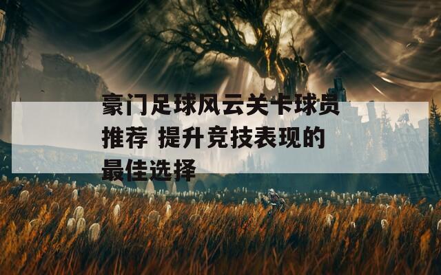 豪门足球风云关卡球员推荐 提升竞技表现的最佳选择  第1张