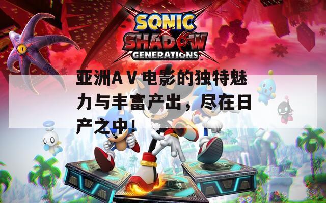 亚洲AⅤ电影的独特魅力与丰富产出，尽在日产之中！
