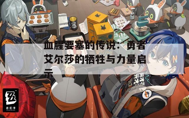 血腥要塞的传说：勇者艾尔莎的牺牲与力量启示