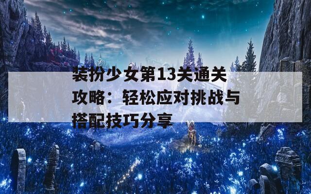 装扮少女第13关通关攻略：轻松应对挑战与搭配技巧分享