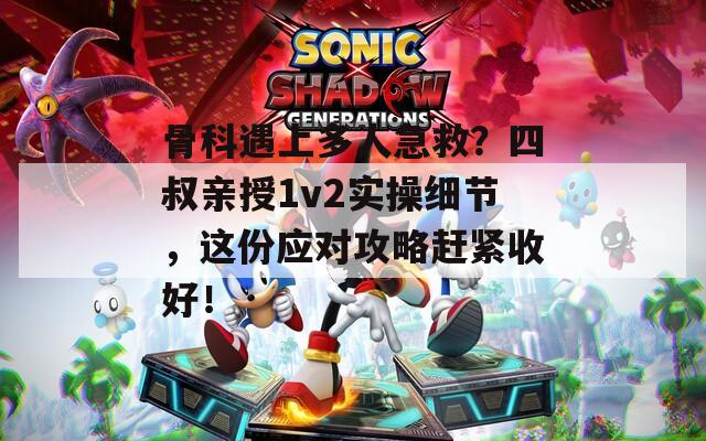 骨科遇上多人急救？四叔亲授1v2实操细节，这份应对攻略赶紧收好！  第1张
