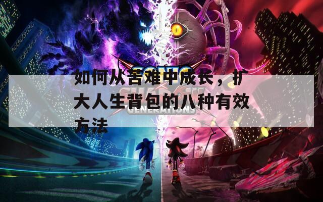 如何从苦难中成长，扩大人生背包的八种有效方法  第1张