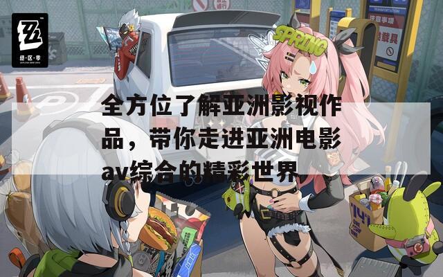 全方位了解亚洲影视作品，带你走进亚洲电影av综合的精彩世界  第1张