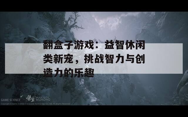 翻盒子游戏：益智休闲类新宠，挑战智力与创造力的乐趣