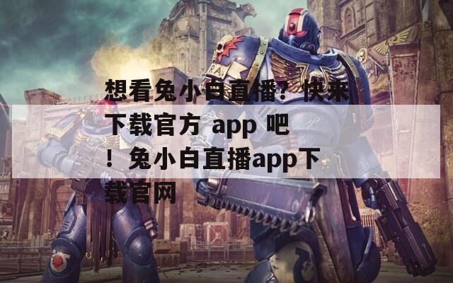 想看兔小白直播？快来下载官方 app 吧！兔小白直播app下载官网