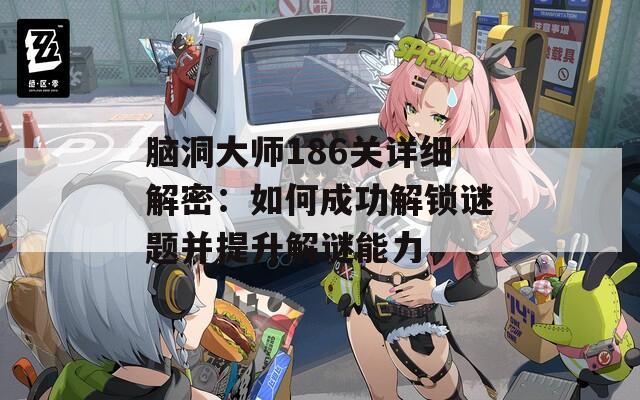 脑洞大师186关详细解密：如何成功解锁谜题并提升解谜能力