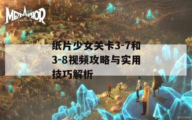 纸片少女关卡3-7和3-8视频攻略与实用技巧解析