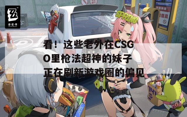 看！这些老外在CSGO里枪法超神的妹子 正在刷新游戏圈的偏见