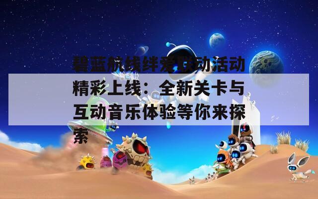 碧蓝航线绊爱联动活动精彩上线：全新关卡与互动音乐体验等你来探索