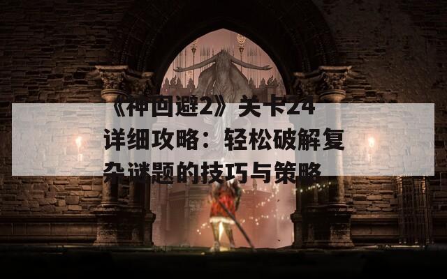 《神回避2》关卡24详细攻略：轻松破解复杂谜题的技巧与策略