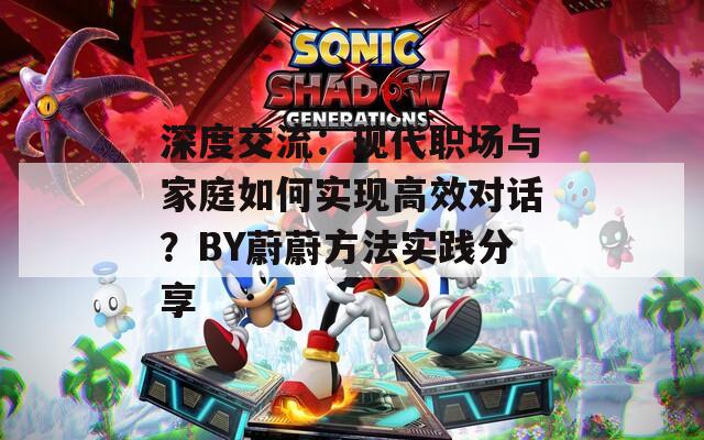 深度交流：现代职场与家庭如何实现高效对话？BY蔚蔚方法实践分享