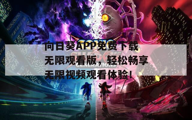 向日葵APP免费下载无限观看版，轻松畅享无限视频观看体验！