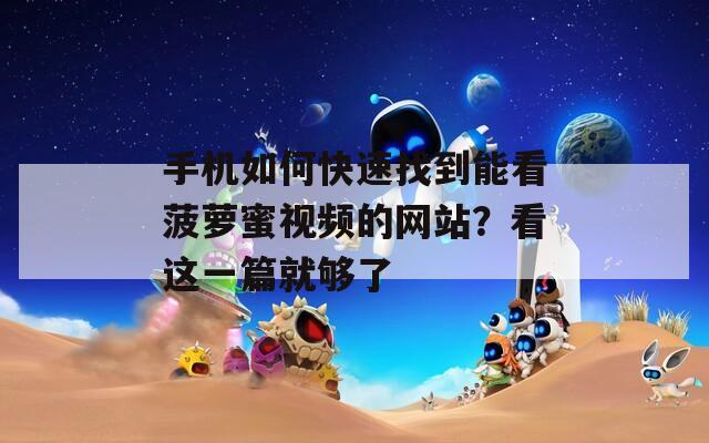 手机如何快速找到能看菠萝蜜视频的网站？看这一篇就够了