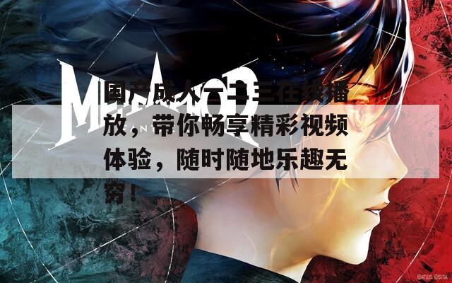 国产成人一二三在线播放，带你畅享精彩视频体验，随时随地乐趣无穷！