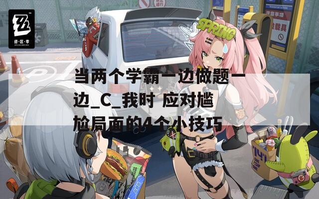 当两个学霸一边做题一边_C_我时 应对尴尬局面的4个小技巧