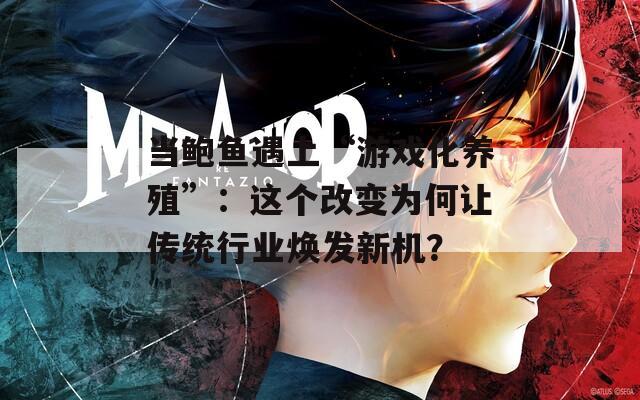 当鲍鱼遇上“游戏化养殖”：这个改变为何让传统行业焕发新机？