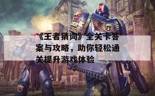《王者猜词》全关卡答案与攻略，助你轻松通关提升游戏体验  第1张