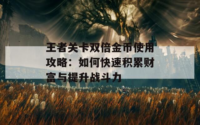 王者关卡双倍金币使用攻略：如何快速积累财富与提升战斗力