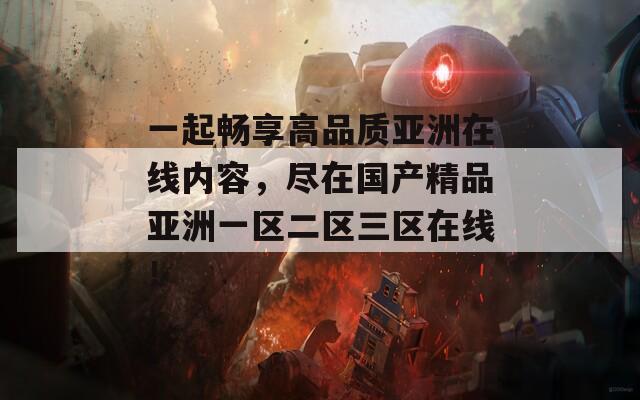 一起畅享高品质亚洲在线内容，尽在国产精品亚洲一区二区三区在线！  第1张