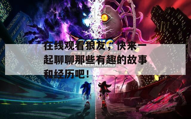 在线观看狼友，快来一起聊聊那些有趣的故事和经历吧！