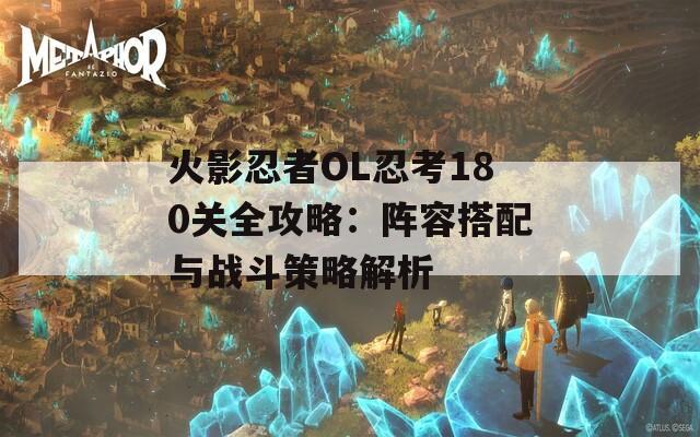 火影忍者OL忍考180关全攻略：阵容搭配与战斗策略解析  第1张