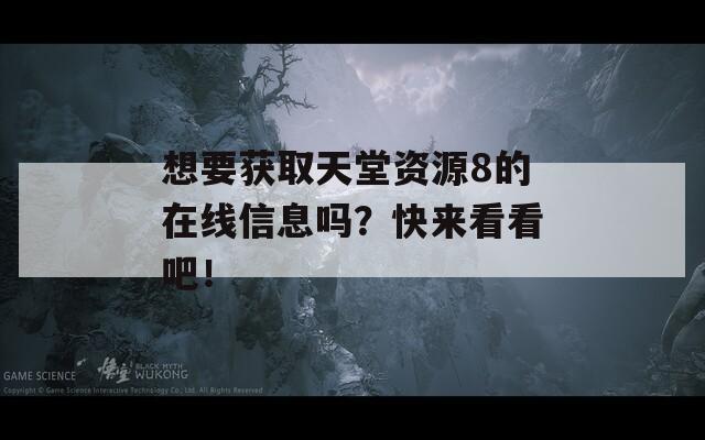 想要获取天堂资源8的在线信息吗？快来看看吧！