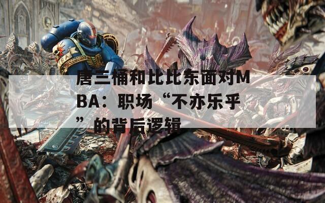 唐三桶和比比东面对MBA：职场“不亦乐乎”的背后逻辑