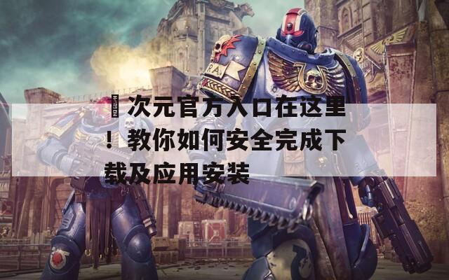 囧次元官方入口在这里！教你如何安全完成下载及应用安装