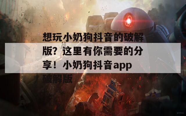 想玩小奶狗抖音的破解版？这里有你需要的分享！小奶狗抖音app破解版