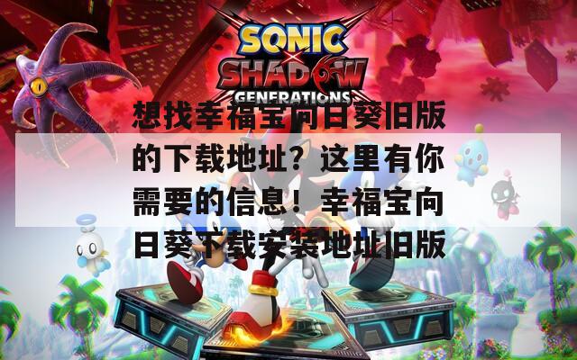 想找幸福宝向日葵旧版的下载地址？这里有你需要的信息！幸福宝向日葵下载安装地址旧版