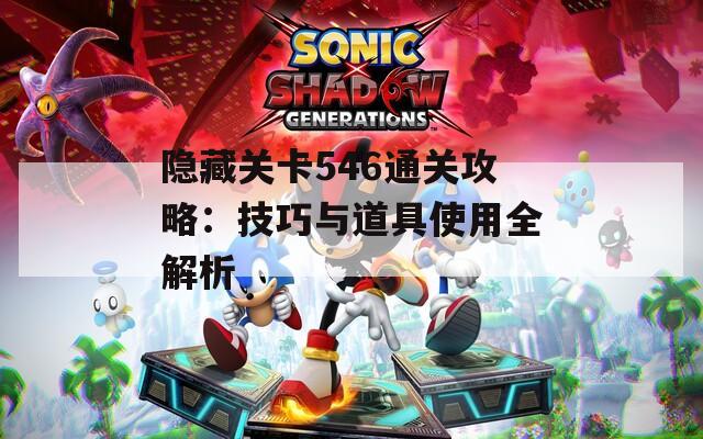 隐藏关卡546通关攻略：技巧与道具使用全解析