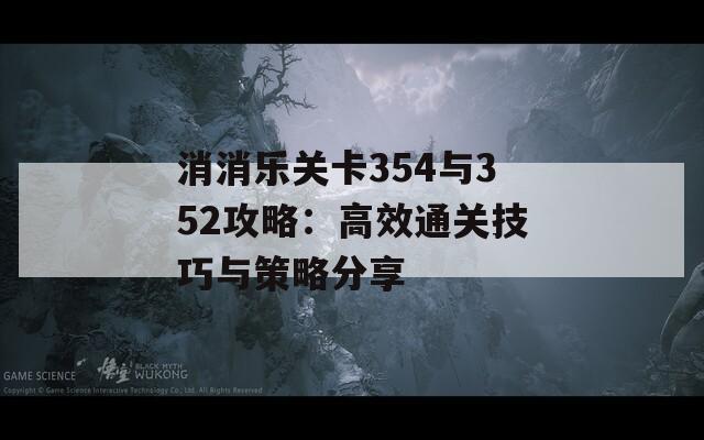 消消乐关卡354与352攻略：高效通关技巧与策略分享