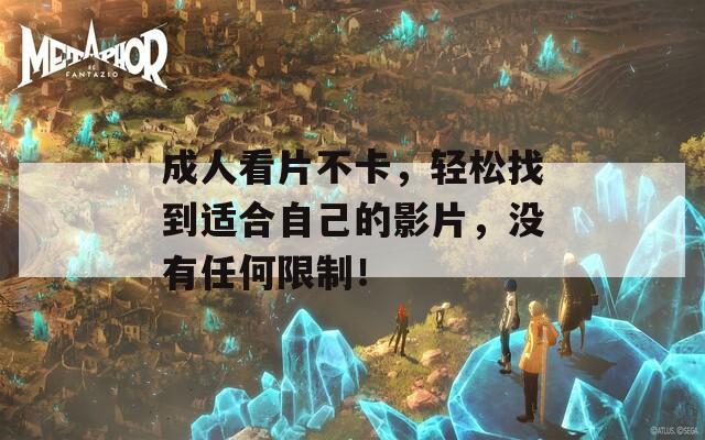 成人看片不卡，轻松找到适合自己的影片，没有任何限制！