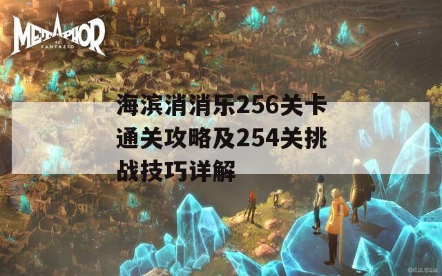 海滨消消乐256关卡通关攻略及254关挑战技巧详解  第1张