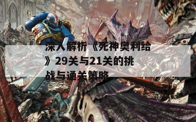 深入解析《死神奥利给》29关与21关的挑战与通关策略