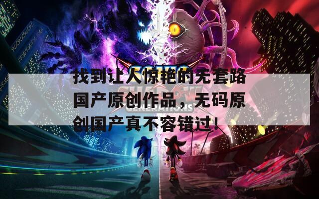 找到让人惊艳的无套路国产原创作品，无码原创国产真不容错过！  第1张
