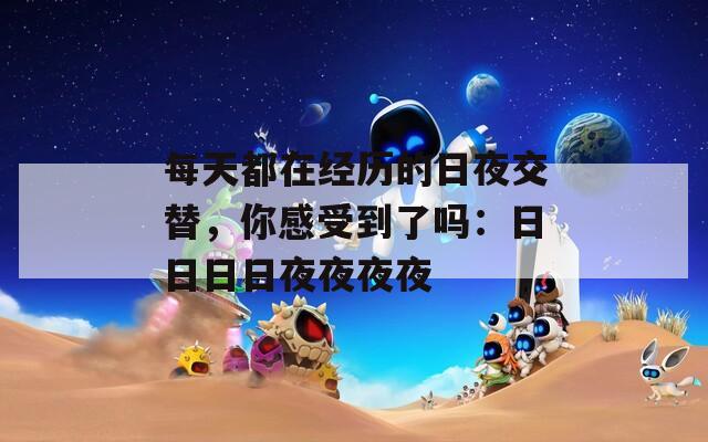 每天都在经历的日夜交替，你感受到了吗：日日日日夜夜夜夜  第1张