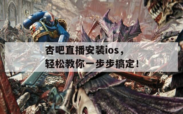 杏吧直播安装ios，轻松教你一步步搞定！  第1张