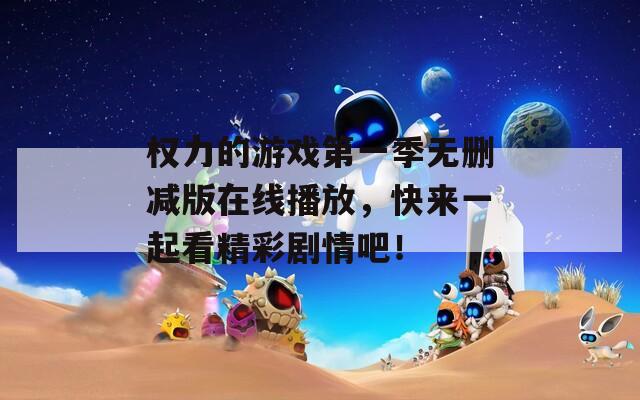 权力的游戏第一季无删减版在线播放，快来一起看精彩剧情吧！